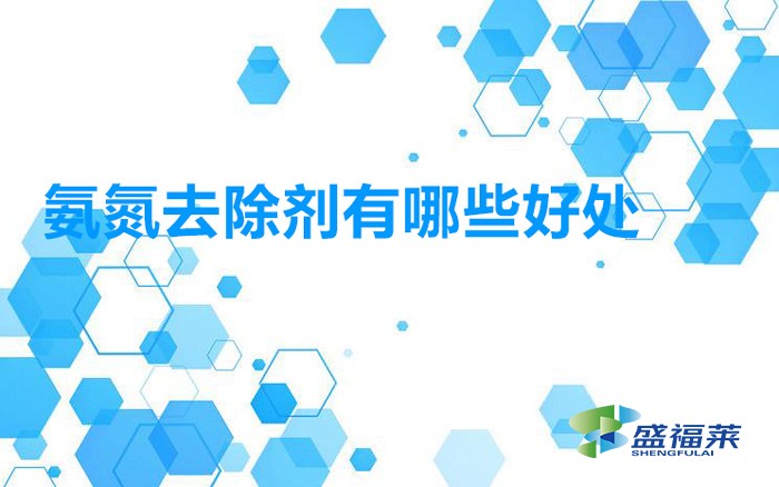 使用氨氮去除劑處理污水的幾個(gè)主要優(yōu)點(diǎn)（氨氮去除劑有哪些好處）