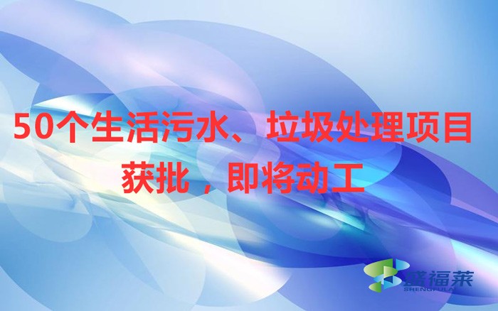 50個(gè)生活污水、垃圾處理項(xiàng)目獲批，即將動(dòng)工