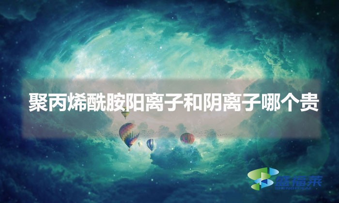 聚丙烯酰胺陽(yáng)離子和陰離子哪個(gè)貴（陽(yáng)離子和陰離子貴在哪里）