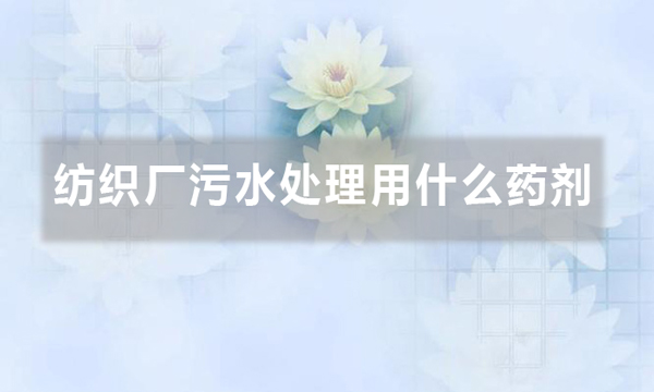 紡織廠污水處理用什么藥劑（聚丙烯酰胺在紡織污水中的應用）