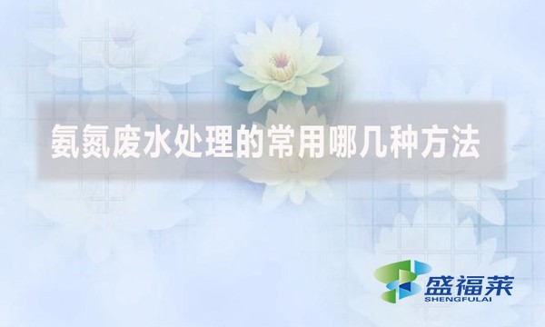 氨氮廢水處理的常用哪幾種方法？