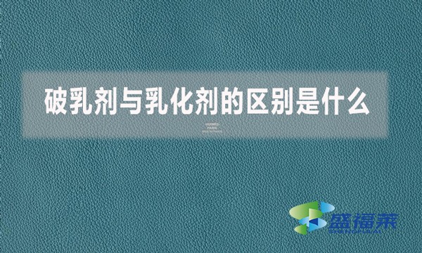 破乳劑與乳化劑的區(qū)別是什么？