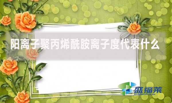 陽離子聚丙烯酰胺離子度代表什么？