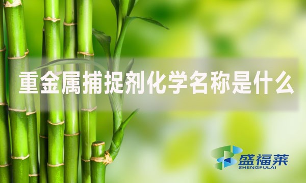 重金屬捕捉劑化學(xué)名稱是什么？