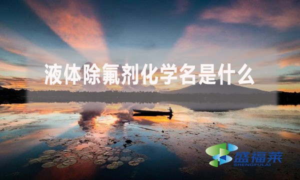 液體除氟劑化學(xué)名是什么？