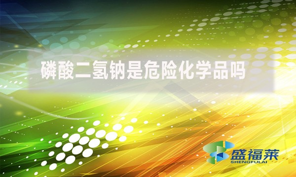 磷酸二氫鈉是危險(xiǎn)化學(xué)品嗎？