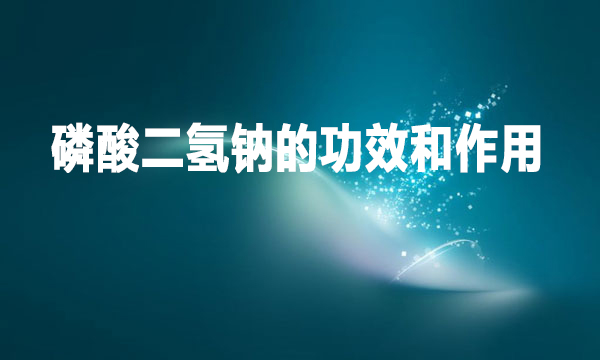 磷酸二氫鈉的功效和作用是什么？