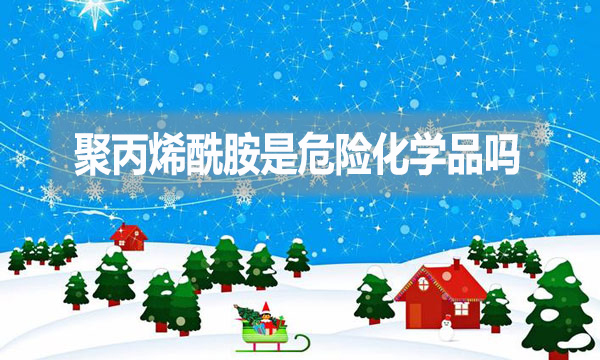 聚丙烯酰胺是危險化學品嗎？為什么？
