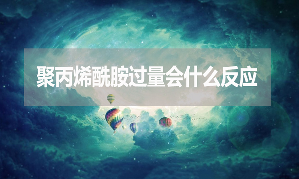 聚丙烯酰胺過量會什么反應？