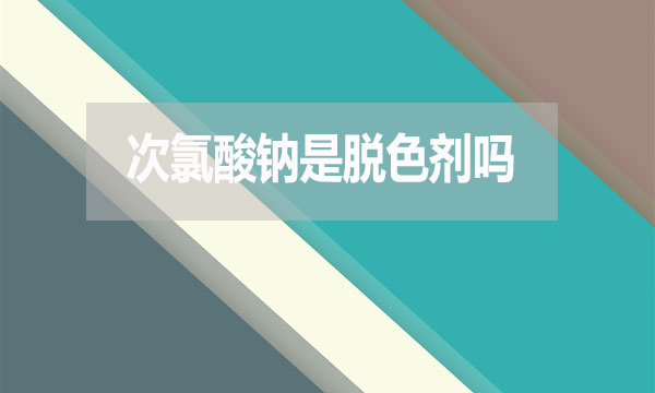 次氯酸鈉是脫色劑嗎？