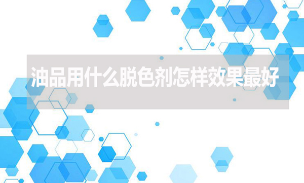 油品用什么脫色劑怎樣效果最好？