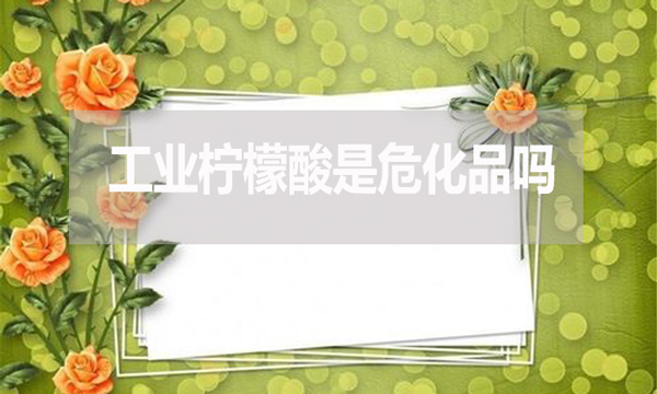 工業(yè)檸檬酸是危化品嗎？