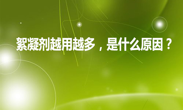 絮凝劑越用越多，是什么原因?