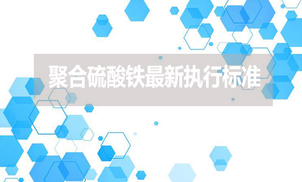 聚合硫酸鐵最新執(zhí)行標準是什么