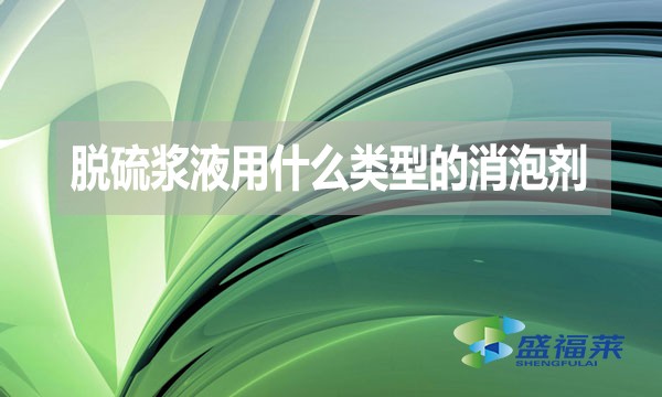 脫硫漿液用什么類型的消泡劑？