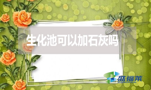 生化池可以加石灰嗎？有哪些利弊？