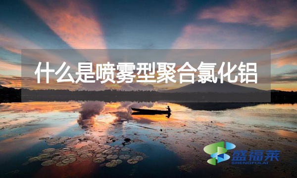 什么是噴霧型聚合氯化鋁？