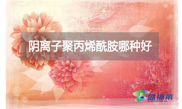 陰離子聚丙烯酰胺哪種好？看看廠家怎么說的!