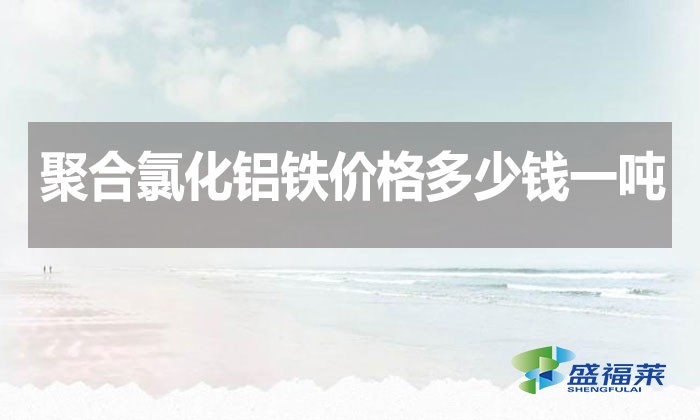 聚合氯化鋁鐵價格多少錢一噸？