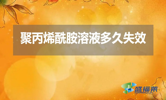 聚丙烯酰胺溶液多久失效？