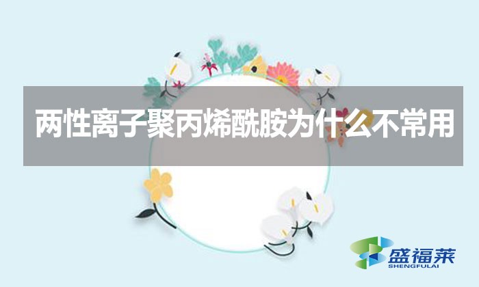 兩性離子聚丙烯酰胺為什么不常用？