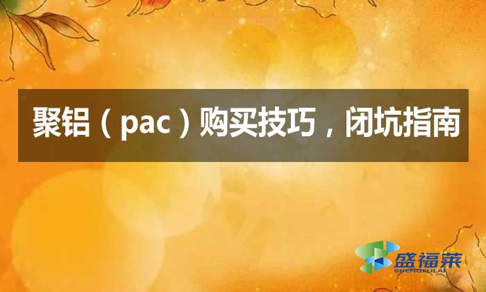 聚鋁（pac）購買技巧，閉坑指南
