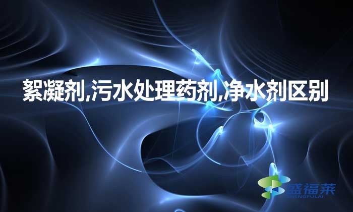 絮凝劑,污水處理藥劑,凈水劑三者是不是一種東西，有何區(qū)別?