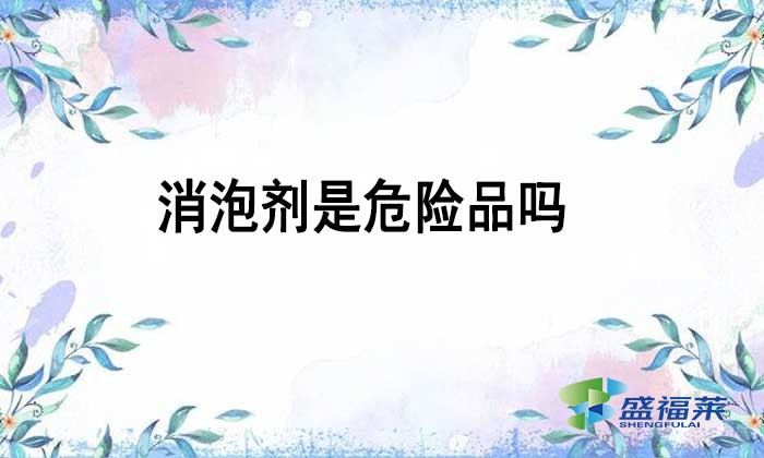 消泡劑是不是危險品嗎？如何辨別？