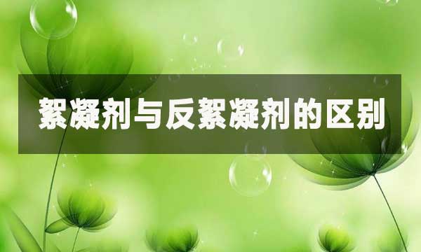 絮凝劑與反絮凝劑的區(qū)別？