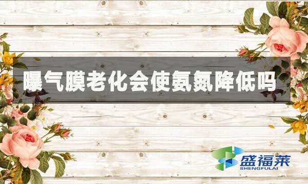 曝氣膜老化會使氨氮降低嗎？